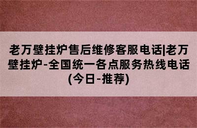 老万壁挂炉售后维修客服电话|老万壁挂炉-全国统一各点服务热线电话(今日-推荐)